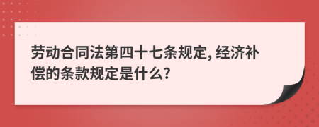 劳动合同法第四十七条规定, 经济补偿的条款规定是什么?