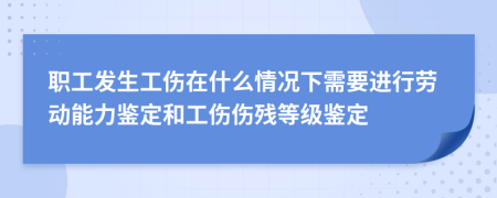 职工发生工伤在什么情况下需要进行劳动能力鉴定和工伤伤残等级鉴定