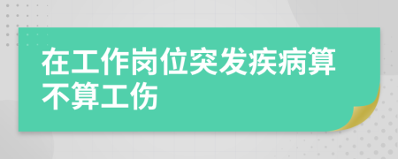 在工作岗位突发疾病算不算工伤