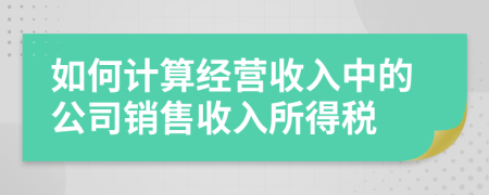 如何计算经营收入中的公司销售收入所得税