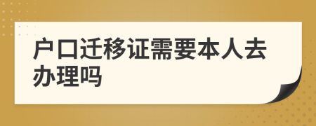 户口迁移证需要本人去办理吗