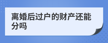 离婚后过户的财产还能分吗