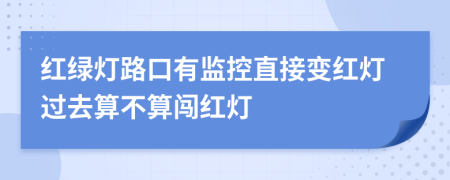 红绿灯路口有监控直接变红灯过去算不算闯红灯