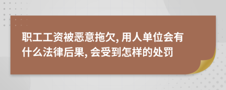 职工工资被恶意拖欠, 用人单位会有什么法律后果, 会受到怎样的处罚