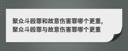 聚众斗殴罪和故意伤害罪哪个更重, 聚众斗殴罪与故意伤害罪哪个更重