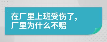 在厂里上班受伤了, 厂里为什么不赔