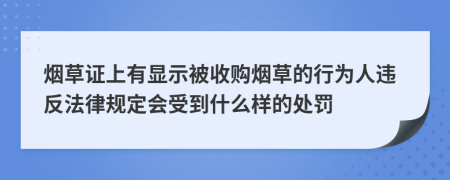 烟草证上有显示被收购烟草的行为人违反法律规定会受到什么样的处罚