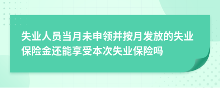 失业人员当月未申领并按月发放的失业保险金还能享受本次失业保险吗