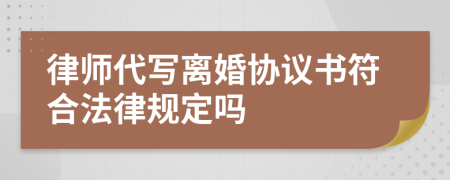 律师代写离婚协议书符合法律规定吗