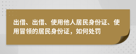 出借、出借、使用他人居民身份证、使用冒领的居民身份证，如何处罚