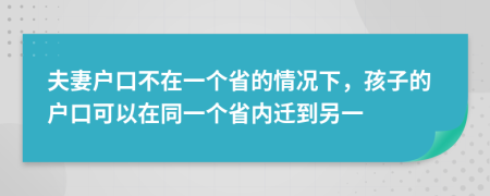 夫妻户口不在一个省的情况下，孩子的户口可以在同一个省内迁到另一