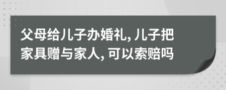 父母给儿子办婚礼, 儿子把家具赠与家人, 可以索赔吗