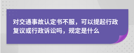 对交通事故认定书不服，可以提起行政复议或行政诉讼吗，规定是什么