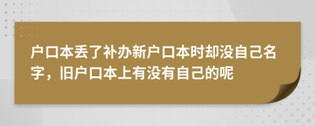 户口本丢了补办新户口本时却没自己名字，旧户口本上有没有自己的呢