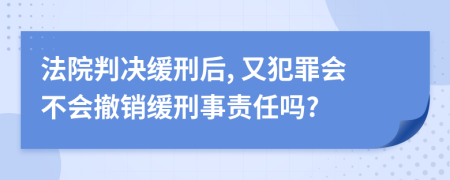 法院判决缓刑后, 又犯罪会不会撤销缓刑事责任吗?