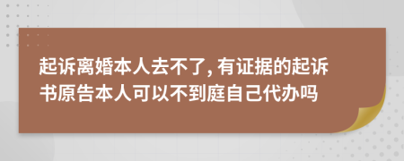 起诉离婚本人去不了, 有证据的起诉书原告本人可以不到庭自己代办吗