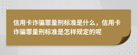 信用卡诈骗罪量刑标准是什么，信用卡诈骗罪量刑标准是怎样规定的呢