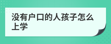 没有户口的人孩子怎么上学