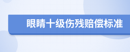 眼睛十级伤残赔偿标准