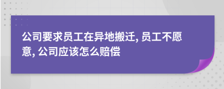 公司要求员工在异地搬迁, 员工不愿意, 公司应该怎么赔偿