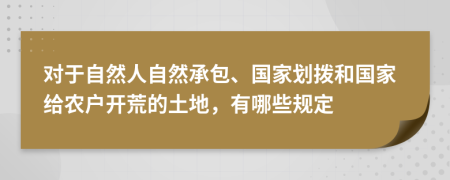 对于自然人自然承包、国家划拨和国家给农户开荒的土地，有哪些规定