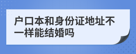 户口本和身份证地址不一样能结婚吗