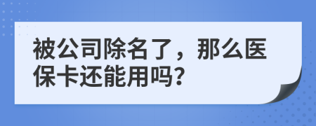 被公司除名了，那么医保卡还能用吗？