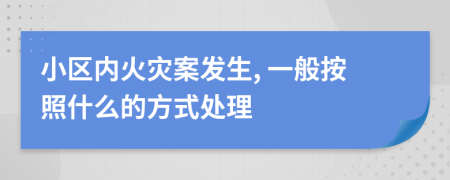 小区内火灾案发生, 一般按照什么的方式处理