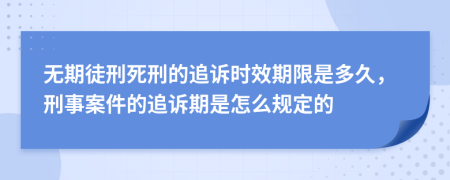 无期徒刑死刑的追诉时效期限是多久，刑事案件的追诉期是怎么规定的