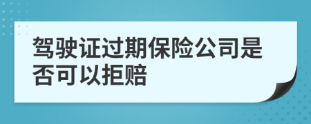 驾驶证过期保险公司是否可以拒赔