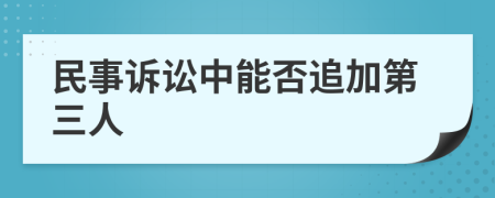 民事诉讼中能否追加第三人