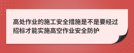 高处作业的施工安全措施是不是要经过招标才能实施高空作业安全防护