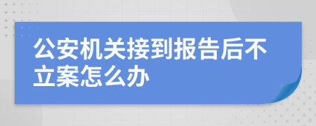 公安机关接到报告后不立案怎么办