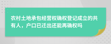 农村土地承包经营权确权登记成立的共有人，户口已迁出还能再确权吗