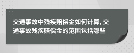 交通事故中残疾赔偿金如何计算, 交通事故残疾赔偿金的范围包括哪些