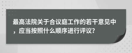 最高法院关于合议庭工作的若干意见中，应当按照什么顺序进行评议？