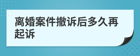 离婚案件撤诉后多久再起诉