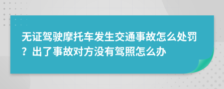 无证驾驶摩托车发生交通事故怎么处罚？出了事故对方没有驾照怎么办