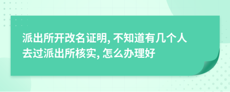 派出所开改名证明, 不知道有几个人去过派出所核实, 怎么办理好