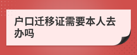 户口迁移证需要本人去办吗