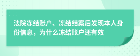 法院冻结账户、冻结结案后发现本人身份信息，为什么冻结账户还有效