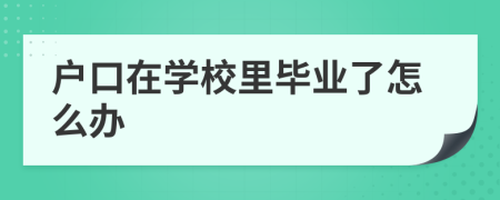 户口在学校里毕业了怎么办