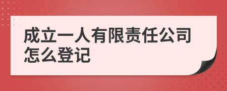 成立一人有限责任公司怎么登记