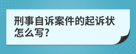 刑事自诉案件的起诉状怎么写?