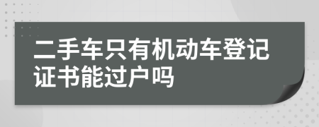 二手车只有机动车登记证书能过户吗