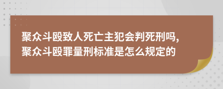 聚众斗殴致人死亡主犯会判死刑吗, 聚众斗殴罪量刑标准是怎么规定的
