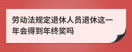 劳动法规定退休人员退休这一年会得到年终奖吗