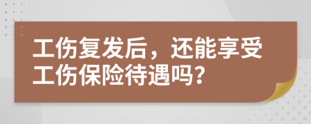 工伤复发后，还能享受工伤保险待遇吗？