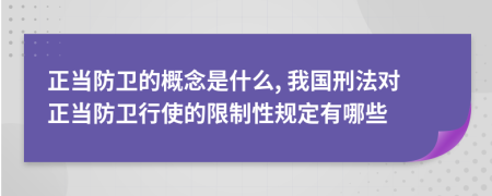 正当防卫的概念是什么, 我国刑法对正当防卫行使的限制性规定有哪些