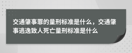 交通肇事罪的量刑标准是什么，交通肇事逃逸致人死亡量刑标准是什么